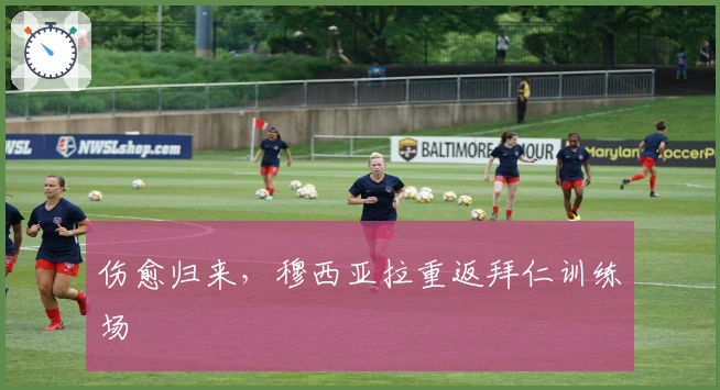 伤愈归来，穆西亚拉重返拜仁训练场