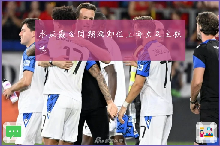 水庆霞合同期满卸任上海女足主教练