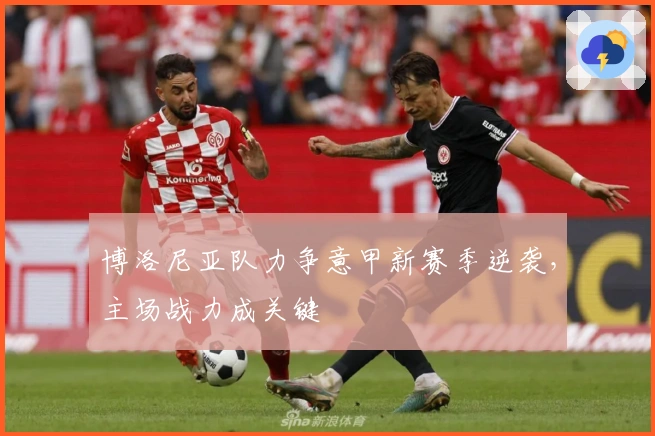 博洛尼亚队力争意甲新赛季逆袭，主场战力成关键