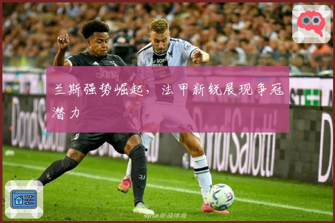 兰斯强势崛起，法甲新锐展现争冠潜力