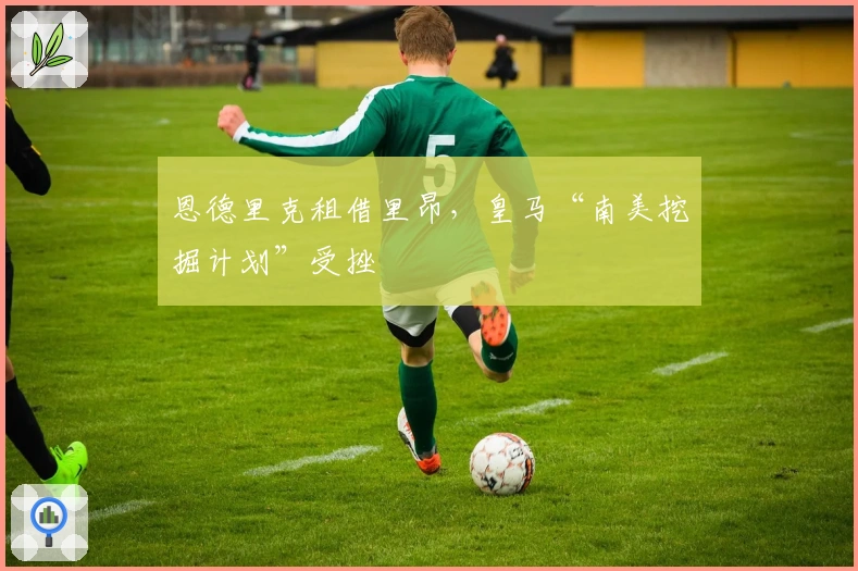 恩德里克租借里昂，皇马“南美挖掘计划”受挫