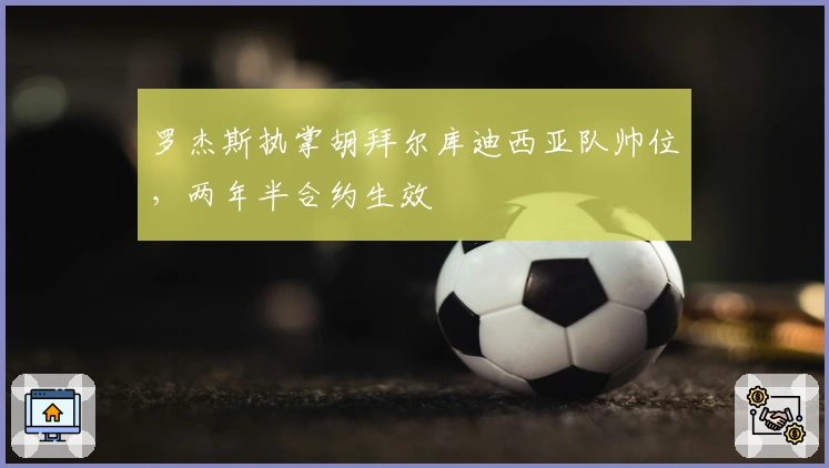 罗杰斯执掌胡拜尔库迪西亚队帅位，两年半合约生效