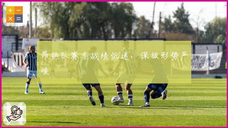 昂热队赛季战绩低迷，保级形势严峻