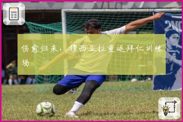 伤愈归来，穆西亚拉重返拜仁训练场