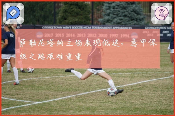 萨勒尼塔纳主场表现低迷,意甲保级之路艰难重重