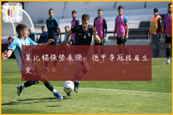 莱比锡强势表现，德甲争冠格局生变