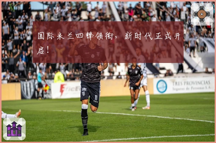 国际米兰四锋领衔，新时代正式开启！