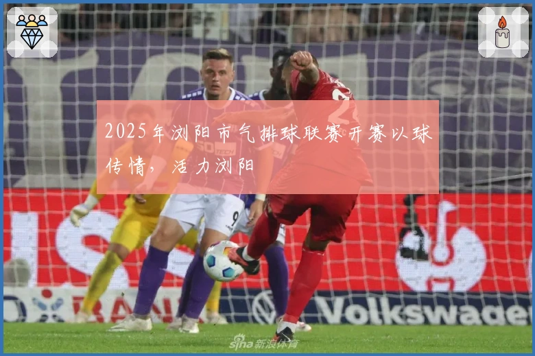 2025年浏阳市气排球联赛开赛以球传情，活力浏阳