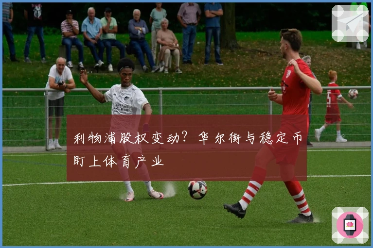 利物浦股权变动？华尔街与稳定币盯上体育产业